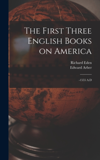 The First Three English Books on America : -1555 A.D, Hardback Book