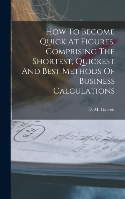 How To Become Quick At Figures, Comprising The Shortest, Quickest And Best Methods Of Business Calculations, Hardback Book
