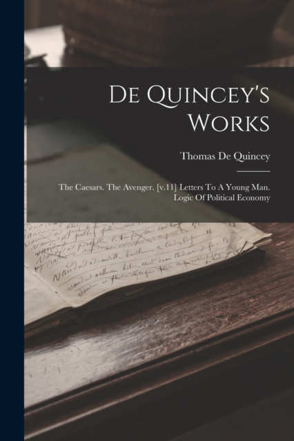 De Quincey's Works : The Caesars. The Avenger. [v.11] Letters To A Young Man. Logic Of Political Economy, Paperback / softback Book