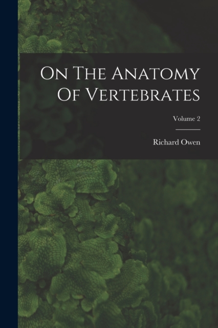 On The Anatomy Of Vertebrates; Volume 2, Paperback / softback Book