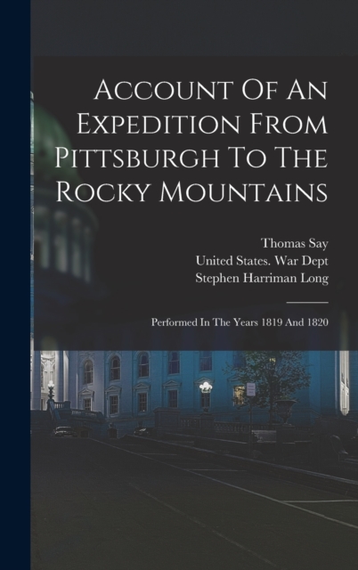 Account Of An Expedition From Pittsburgh To The Rocky Mountains : Performed In The Years 1819 And 1820, Hardback Book
