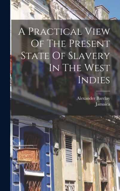 A Practical View Of The Present State Of Slavery In The West Indies, Hardback Book
