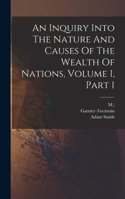 An Inquiry Into The Nature And Causes Of The Wealth Of Nations, Volume 1, Part 1, Hardback Book