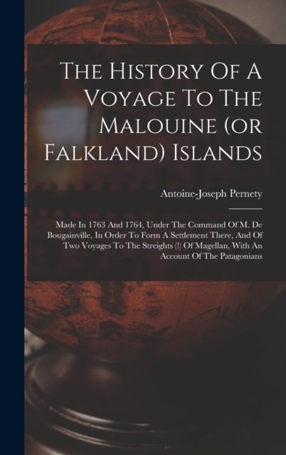 The History Of A Voyage To The Malouine (or Falkland) Islands : Made In 1763 And 1764, Under The Command Of M. De Bougainville, In Order To Form A Settlement There, And Of Two Voyages To The Streights, Hardback Book