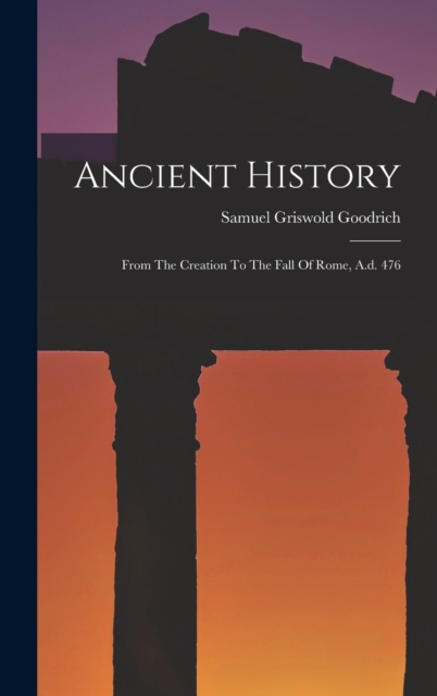 Ancient History : From The Creation To The Fall Of Rome, A.d. 476, Hardback Book