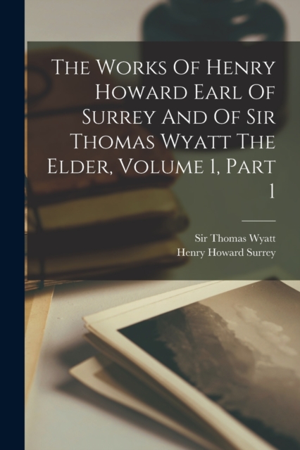 The Works Of Henry Howard Earl Of Surrey And Of Sir Thomas Wyatt The Elder, Volume 1, Part 1, Paperback / softback Book