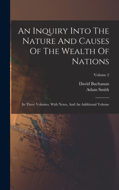 An Inquiry Into The Nature And Causes Of The Wealth Of Nations : In Three Volumes. With Notes, And An Additional Volume; Volume 2, Hardback Book
