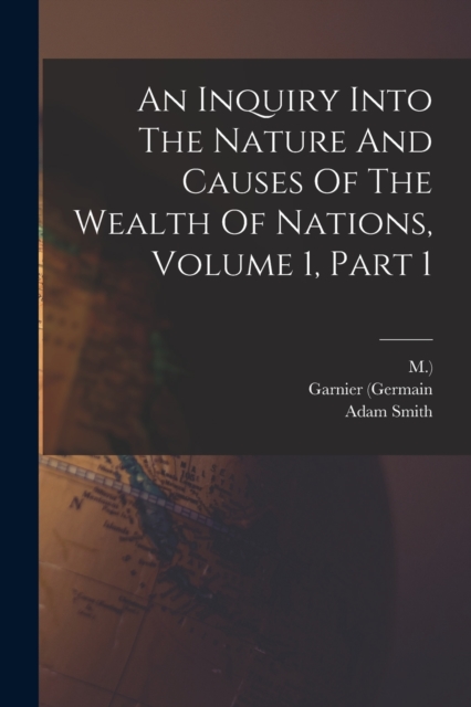 An Inquiry Into The Nature And Causes Of The Wealth Of Nations, Volume 1, Part 1, Paperback / softback Book