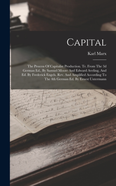 Capital : The Process Of Capitalist Production. Tr. From The 3d German Ed., By Samuel Moore And Edward Aveling, And Ed. By Frederick Engels. Rev. And Amplified According To The 4th German Ed. By Ernes, Hardback Book