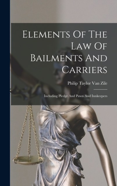 Elements Of The Law Of Bailments And Carriers : Including Pledge And Pawn And Innkeepers, Hardback Book