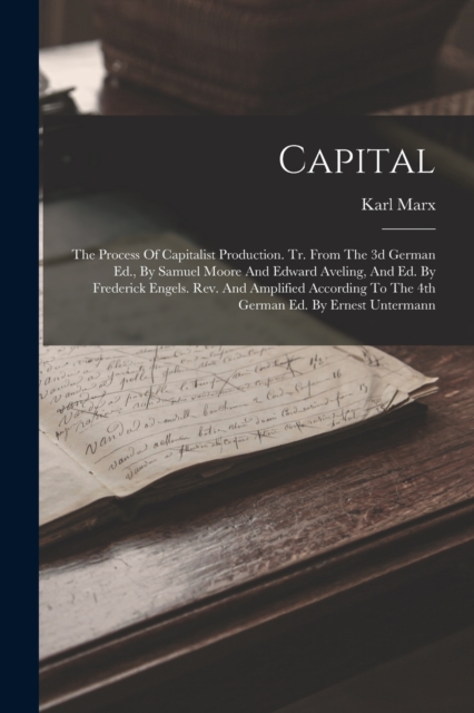 Capital : The Process Of Capitalist Production. Tr. From The 3d German Ed., By Samuel Moore And Edward Aveling, And Ed. By Frederick Engels. Rev. And Amplified According To The 4th German Ed. By Ernes, Paperback / softback Book
