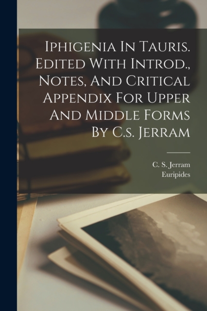 Iphigenia In Tauris. Edited With Introd., Notes, And Critical Appendix For Upper And Middle Forms By C.s. Jerram, Paperback / softback Book