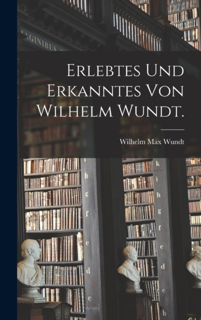 Erlebtes und Erkanntes von Wilhelm Wundt., Hardback Book