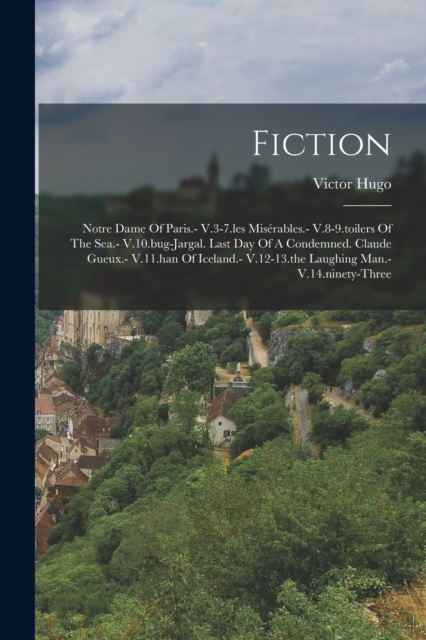 Fiction : Notre Dame Of Paris.- V.3-7.les Miserables.- V.8-9.toilers Of The Sea.- V.10.bug-jargal. Last Day Of A Condemned. Claude Gueux.- V.11.han Of Iceland.- V.12-13.the Laughing Man.- V.14.ninety-, Paperback / softback Book