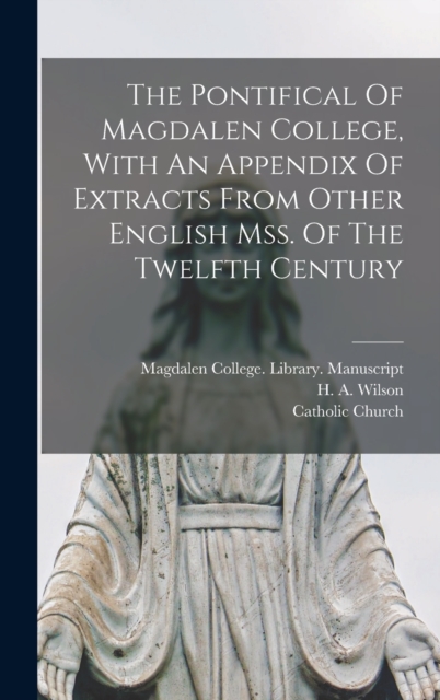 The Pontifical Of Magdalen College, With An Appendix Of Extracts From Other English Mss. Of The Twelfth Century, Hardback Book