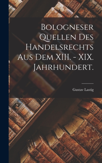 Bologneser Quellen des Handelsrechts aus dem XIII. - XIX. Jahrhundert., Hardback Book