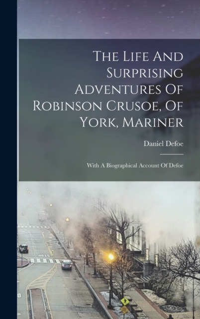 The Life And Surprising Adventures Of Robinson Crusoe, Of York, Mariner : With A Biographical Account Of Defoe, Hardback Book