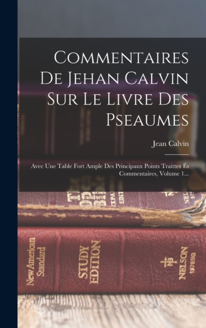 Commentaires De Jehan Calvin Sur Le Livre Des Pseaumes : Avec Une Table Fort Ample Des Principaux Points Traittez Es Commentaires, Volume 1..., Hardback Book