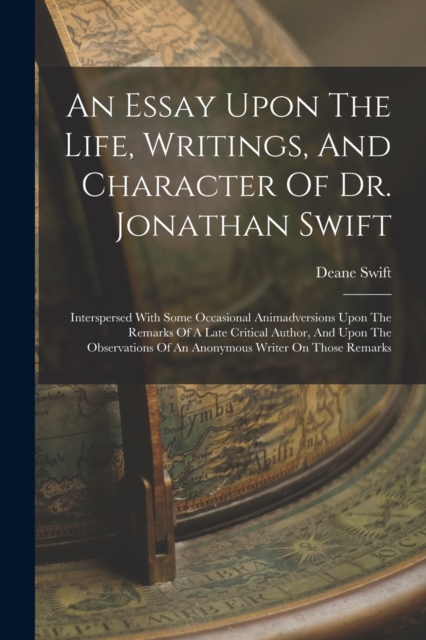 An Essay Upon The Life, Writings, And Character Of Dr. Jonathan Swift : Interspersed With Some Occasional Animadversions Upon The Remarks Of A Late Critical Author, And Upon The Observations Of An Ano, Paperback / softback Book