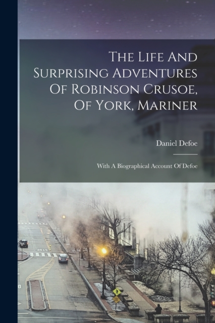 The Life And Surprising Adventures Of Robinson Crusoe, Of York, Mariner : With A Biographical Account Of Defoe, Paperback / softback Book