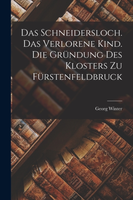 Das Schneidersloch. Das verlorene Kind. Die Grundung des Klosters zu Furstenfeldbruck, Paperback / softback Book