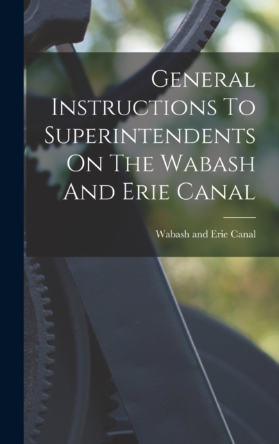 General Instructions To Superintendents On The Wabash And Erie Canal, Hardback Book