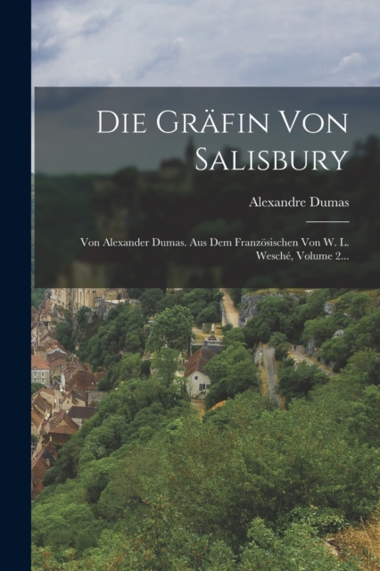 Die Gr?fin Von Salisbury : Von Alexander Dumas. Aus Dem Franz?sischen Von W. L. Wesch?, Volume 2..., Paperback / softback Book