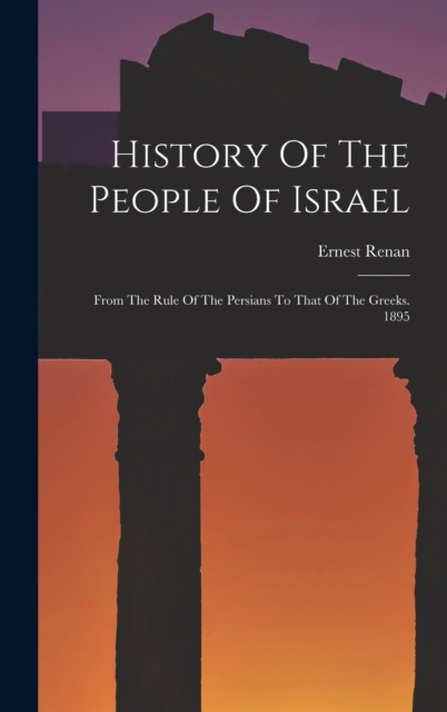 History Of The People Of Israel : From The Rule Of The Persians To That Of The Greeks. 1895, Hardback Book