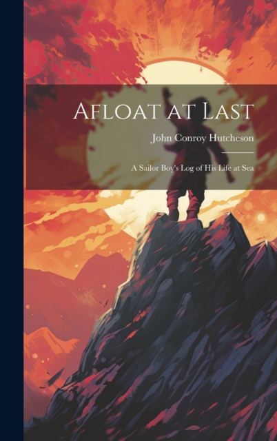 Afloat at Last : A Sailor Boy's Log of his Life at Sea: John Conroy ...