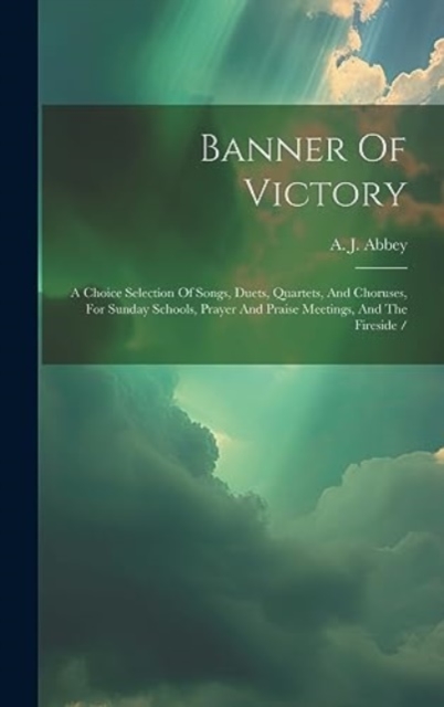 Banner Of Victory : A Choice Selection Of Songs, Duets, Quartets, And Choruses, For Sunday Schools, Prayer And Praise Meetings, And The Fireside /, Hardback Book