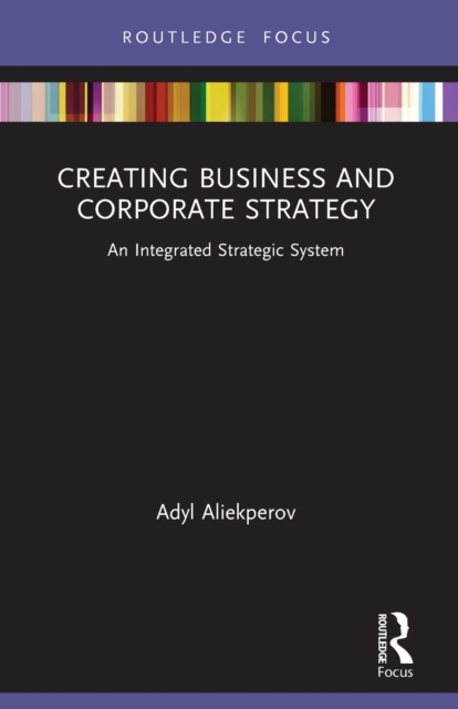 Creating Business and Corporate Strategy : An Integrated Strategic System, Paperback / softback Book
