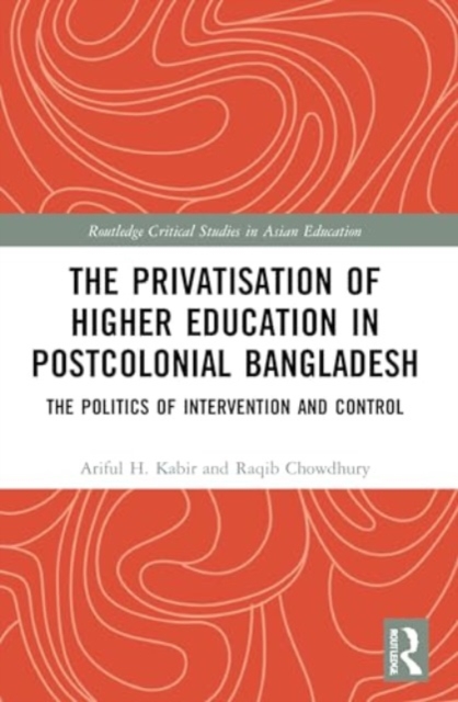 The Privatisation of Higher Education in Postcolonial Bangladesh : The Politics of Intervention and Control, Paperback / softback Book