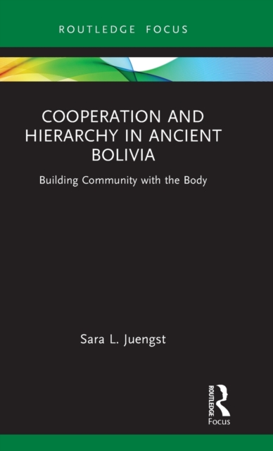 Cooperation and Hierarchy in Ancient Bolivia : Building Community with the Body, Hardback Book