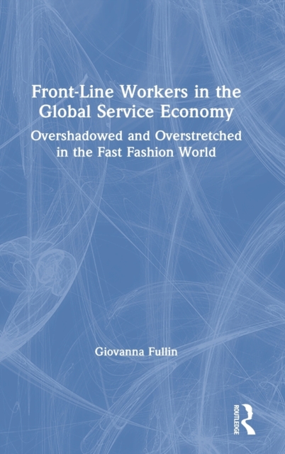 Front-Line Workers in the Global Service Economy : Overshadowed and Overstretched in the Fast Fashion World, Hardback Book