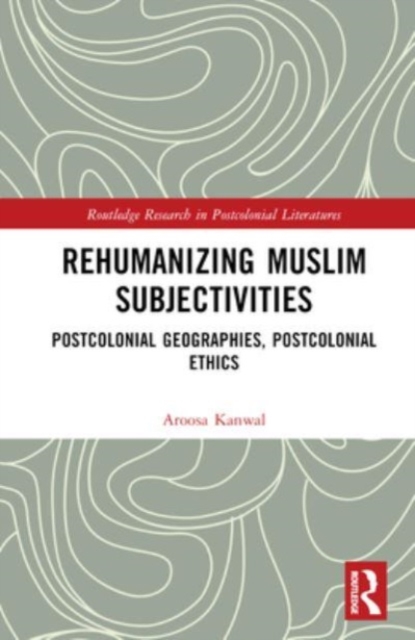 Rehumanizing Muslim Subjectivities : Postcolonial Geographies, Postcolonial Ethics, Hardback Book