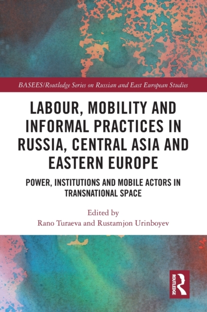 Labour, Mobility and Informal Practices in Russia, Central Asia and Eastern Europe : Power, Institutions and Mobile Actors in Transnational Space, Paperback / softback Book