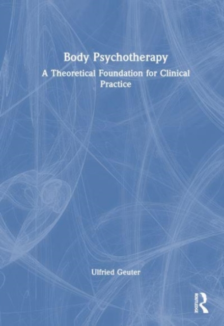 Body Psychotherapy : A Theoretical Foundation for Clinical Practice, Hardback Book