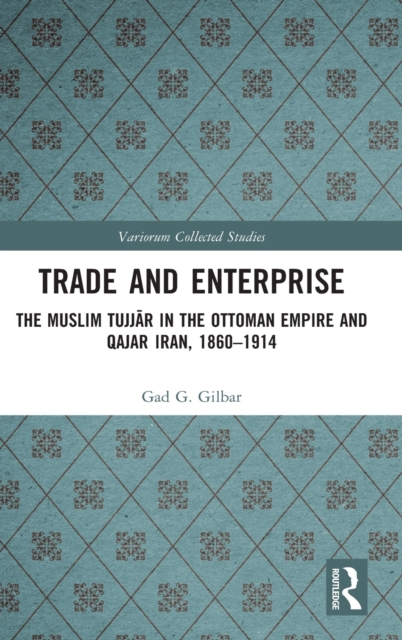 Trade and Enterprise : The Muslim Tujjar in the Ottoman Empire and Qajar Iran, 1860-1914, Hardback Book