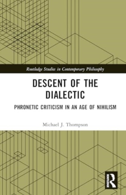 Descent of the Dialectic : Phronetic Criticism in an Age of Nihilism, Hardback Book
