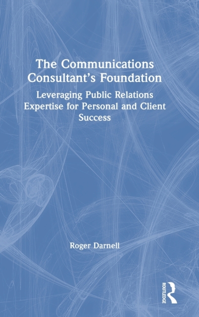 The Communications Consultant’s Foundation : Leveraging Public Relations Expertise for Personal and Client Success, Hardback Book