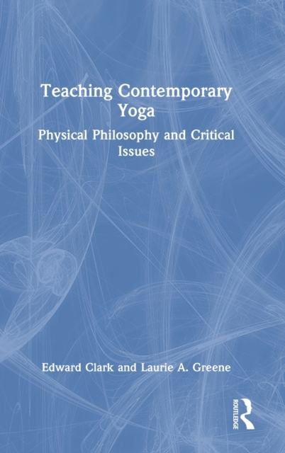 Teaching Contemporary Yoga : Physical Philosophy and Critical Issues, Hardback Book