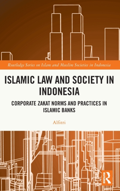 Islamic Law and Society in Indonesia : Corporate Zakat Norms and Practices in Islamic Banks, Hardback Book