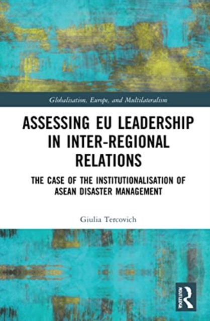 Assessing EU Leadership in Inter-regional Relations : The Case of the Institutionalisation of ASEAN Disaster Management, Paperback / softback Book