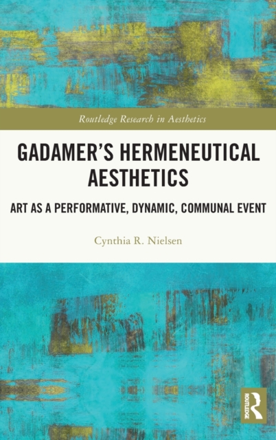 Gadamer’s Hermeneutical Aesthetics : Art as a Performative, Dynamic, Communal Event, Hardback Book
