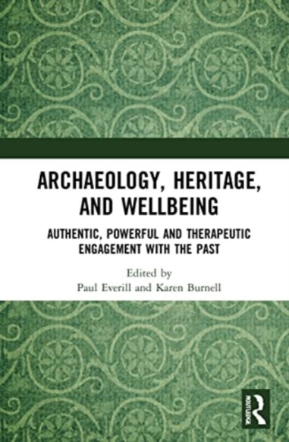 Archaeology, Heritage, and Wellbeing : Authentic, Powerful, and Therapeutic Engagement with the Past, Paperback / softback Book