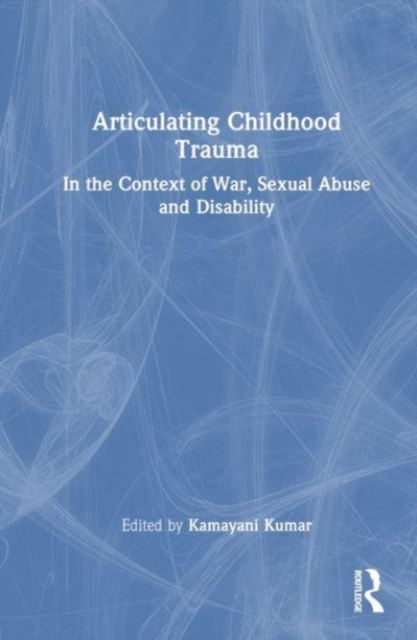 Articulating Childhood Trauma : In the Context of War, Sexual Abuse and Disability, Hardback Book