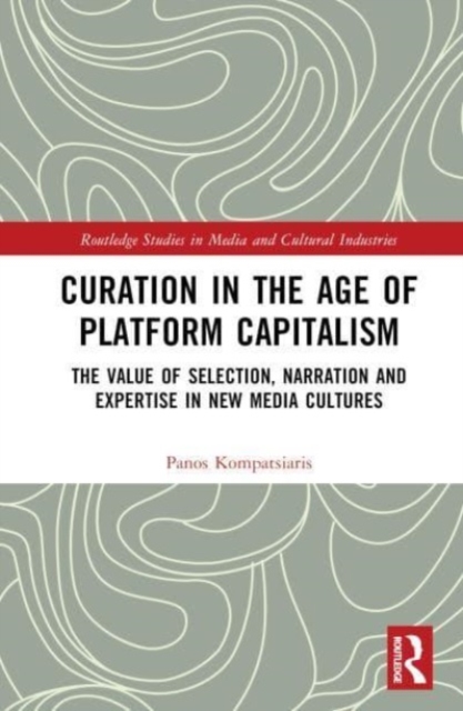 Curation in the Age of Platform Capitalism : The Value of Selection, Narration, and Expertise in New Media Cultures, Hardback Book