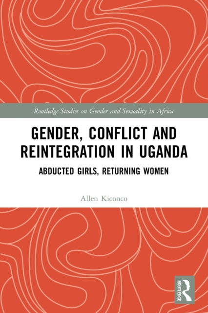 Gender, Conflict and Reintegration in Uganda : Abducted Girls, Returning Women, Paperback / softback Book