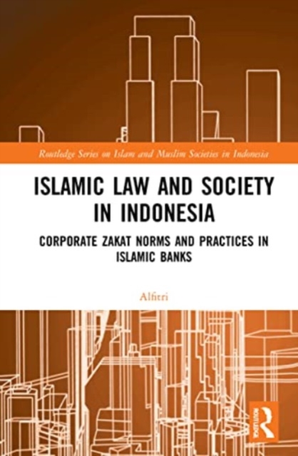 Islamic Law and Society in Indonesia : Corporate Zakat Norms and Practices in Islamic Banks, Paperback / softback Book