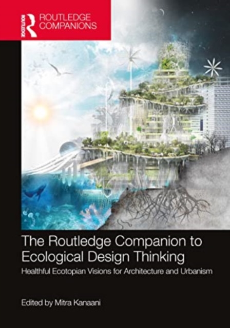 The Routledge Companion to Ecological Design Thinking : Healthful Ecotopian Visions for Architecture and Urbanism, Paperback / softback Book